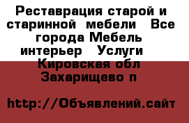 Реставрация старой и старинной  мебели - Все города Мебель, интерьер » Услуги   . Кировская обл.,Захарищево п.